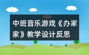 中班音樂游戲《辦家家》教學設(shè)計反思