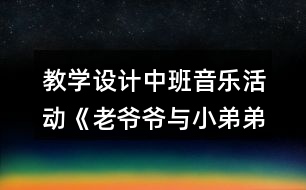 教學(xué)設(shè)計中班音樂活動《老爺爺與小弟弟走路》反思