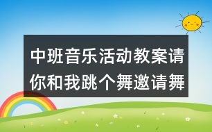 中班音樂活動(dòng)教案請(qǐng)你和我跳個(gè)舞（邀請(qǐng)舞）