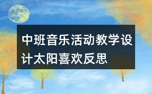 中班音樂活動教學(xué)設(shè)計——太陽喜歡反思