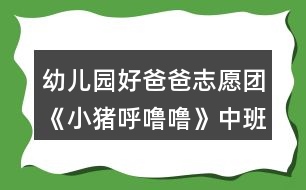 幼兒園好爸爸志愿團(tuán)《小豬呼嚕嚕》中班音樂教案
