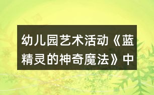 幼兒園藝術(shù)活動(dòng)《藍(lán)精靈的神奇魔法》中班音樂教案反思