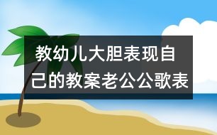  教幼兒大膽表現自己的教案：老公公歌表演