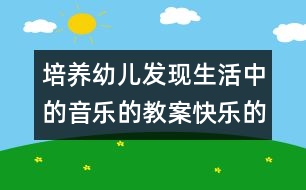 培養(yǎng)幼兒發(fā)現生活中的音樂的教案：快樂的小樂隊