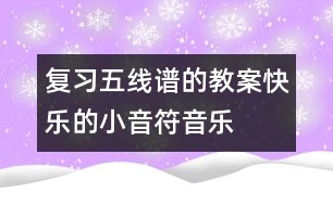 復(fù)習(xí)五線譜的教案：快樂(lè)的小音符（音樂(lè)）