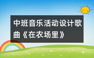 中班音樂活動(dòng)設(shè)計(jì)—歌曲《在農(nóng)場(chǎng)里》