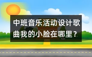 中班音樂(lè)活動(dòng)設(shè)計(jì)：歌曲：我的小臉在哪里？