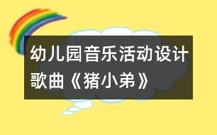 幼兒園音樂活動設(shè)計(jì)：歌曲《豬小弟》