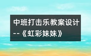 中班打擊樂(lè)教案設(shè)計(jì)--《虹彩妹妹》