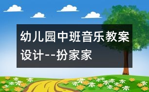 幼兒園中班音樂教案設(shè)計--扮家家