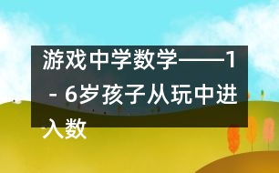 游戲中學數(shù)學――1－6歲孩子從玩中進入數(shù)學天地的幾個過程