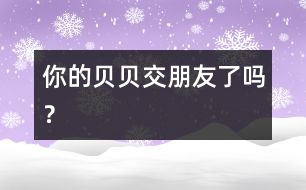 你的貝貝交朋友了嗎？