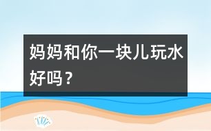 媽媽和你一塊兒玩水好嗎？