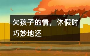 欠孩子的情，休假時巧妙地還