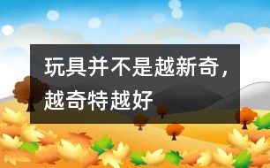 玩具并不是越新奇，越奇特越好