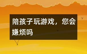 陪孩子玩游戲，您會嫌煩嗎