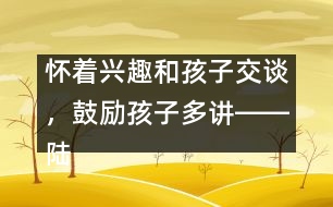 懷著興趣和孩子交談，鼓勵(lì)孩子多講――陸為之回答
