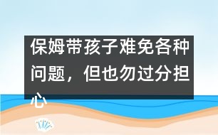 保姆帶孩子難免各種問(wèn)題，但也勿過(guò)分擔(dān)心