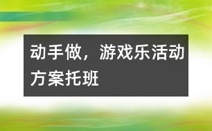 “動手做，游戲樂”活動方案托班