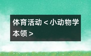 體育活動＜小動物學(xué)本領(lǐng)＞