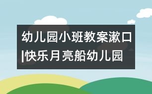幼兒園小班教案：漱口|快樂(lè)月亮船幼兒園管理