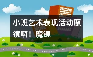 小班藝術(shù)表現(xiàn)活動：魔鏡啊！魔鏡