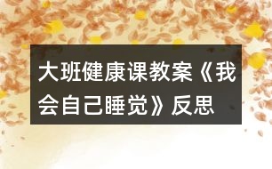 大班健康課教案《我會(huì)自己睡覺(jué)》反思