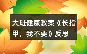 大班健康教案《長指甲，我不要》反思