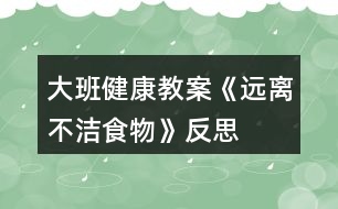 大班健康教案《遠離不潔食物》反思