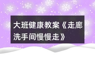 大班健康教案《走廊、洗手間慢慢走》