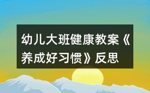 幼兒大班健康教案《養(yǎng)成好習慣》反思