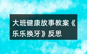 大班健康故事教案《樂(lè)樂(lè)換牙》反思