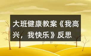大班健康教案《我高興，我快樂》反思
