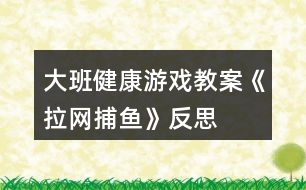 大班健康游戲教案《拉網(wǎng)捕魚(yú)》反思