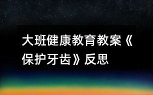大班健康教育教案《保護牙齒》反思