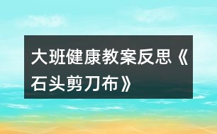 大班健康教案反思《石頭、剪刀、布》