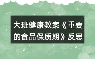 大班健康教案《重要的食品保質期》反思