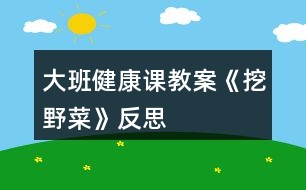 大班健康課教案《挖野菜》反思