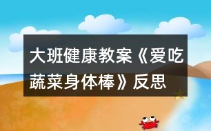 大班健康教案《愛(ài)吃蔬菜身體棒》反思