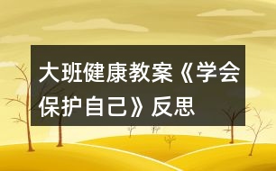 大班健康教案《學(xué)會保護自己》反思