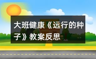 大班健康《遠行的種子》教案反思
