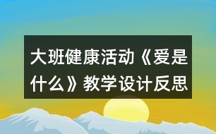 大班健康活動《愛是什么》教學設(shè)計反思