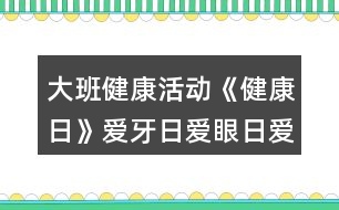 大班健康活動(dòng)《健康日》愛(ài)牙日愛(ài)眼日愛(ài)耳日教學(xué)設(shè)計(jì)反思
