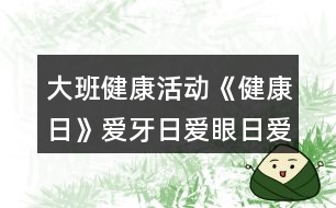 大班健康活動(dòng)《健康日》愛牙日愛眼日愛耳日教學(xué)設(shè)計(jì)反思