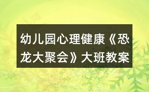 幼兒園心理健康《恐龍大聚會》大班教案反思