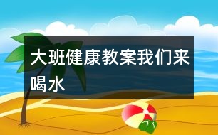 大班健康教案我們來(lái)喝水