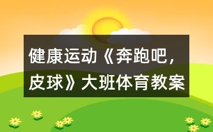 健康運(yùn)動(dòng)《奔跑吧，皮球》大班體育教案