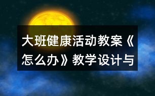 大班健康活動教案《怎么辦》教學(xué)設(shè)計(jì)與反思