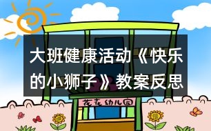 大班健康活動(dòng)《快樂的小獅子》教案反思