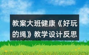 教案大班健康《好玩的繩》教學設計反思